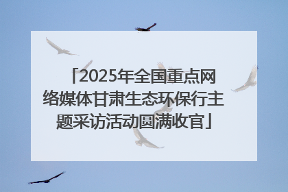 2025年全国重点网络媒体甘肃生态环保行主题采访活动圆满收官