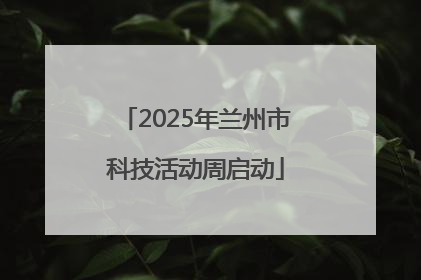 2025年兰州市科技活动周启动