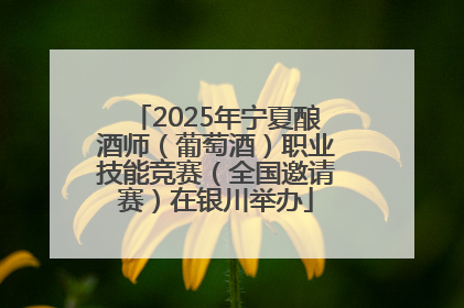 2025年宁夏酿酒师（葡萄酒）职业技能竞赛（全国邀请赛）在银川举办