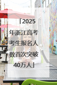 2025年浙江高考考生报名人数首次突破40万人