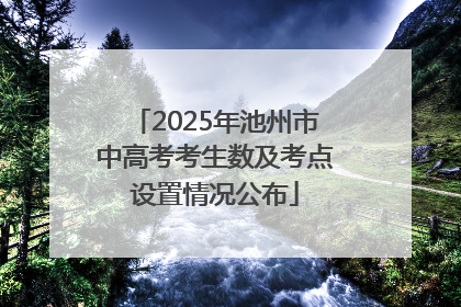 2025年池州市中高考考生数及考点设置情况公布