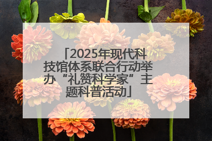 2025年现代科技馆体系联合行动举办“礼赞科学家”主题科普活动