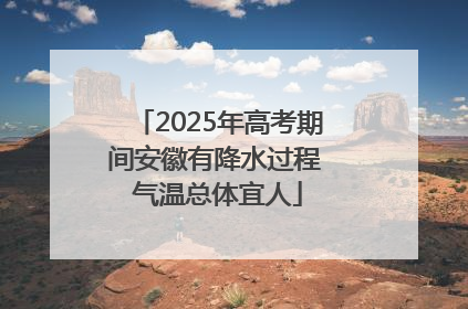 2025年高考期间安徽有降水过程 气温总体宜人