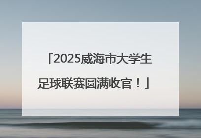 2025威海市大学生足球联赛圆满收官！
