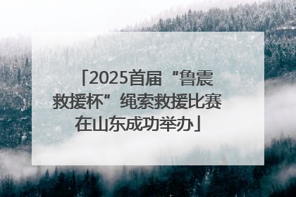 2025首届“鲁震救援杯”绳索救援比赛在山东成功举办