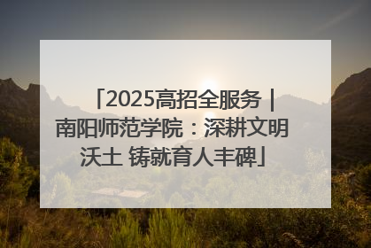 2025高招全服务｜南阳师范学院：深耕文明沃土 铸就育人丰碑