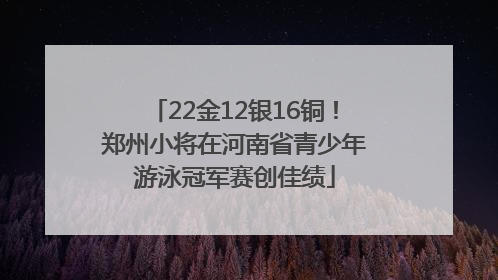 22金12银16铜！郑州小将在河南省青少年游泳冠军赛创佳绩