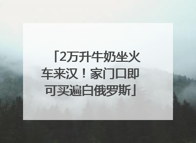 2万升牛奶坐火车来汉！家门口即可买遍白俄罗斯