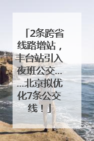 2条跨省线路增站，丰台站引入夜班公交……北京拟优化7条公交线！