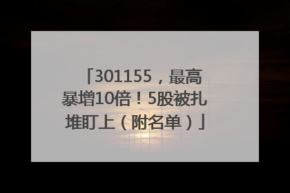 301155，最高暴增10倍！5股被扎堆盯上（附名单）