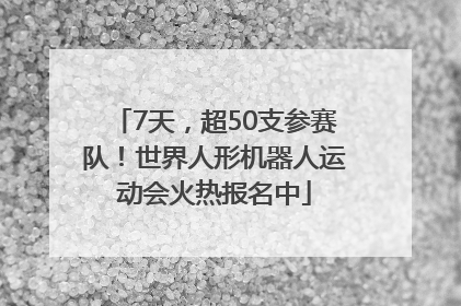 7天，超50支参赛队！世界人形机器人运动会火热报名中