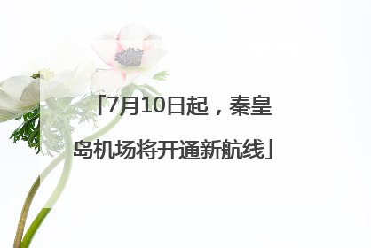 7月10日起，秦皇岛机场将开通新航线