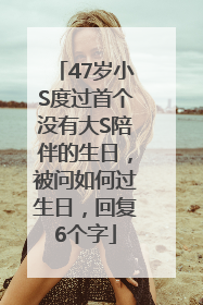47岁小S度过首个没有大S陪伴的生日，被问如何过生日，回复6个字