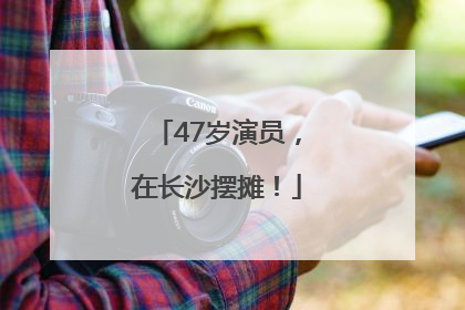 47岁演员，在长沙摆摊！