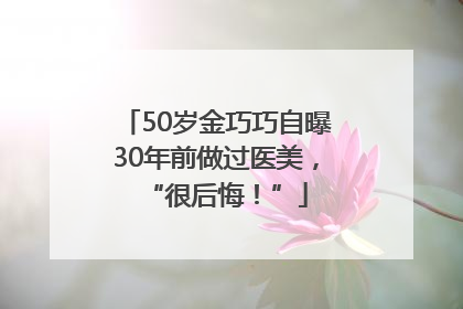 50岁金巧巧自曝30年前做过医美，“很后悔！”