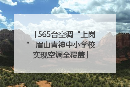 565台空调“上岗” 眉山青神中小学校实现空调全覆盖