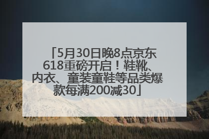 5月30日晚8点京东618重磅开启！鞋靴、内衣、童装童鞋等品类爆款每满200减30