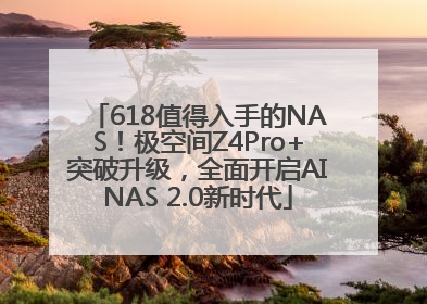 618值得入手的NAS！极空间Z4Pro+突破升级，全面开启AINAS 2.0新时代