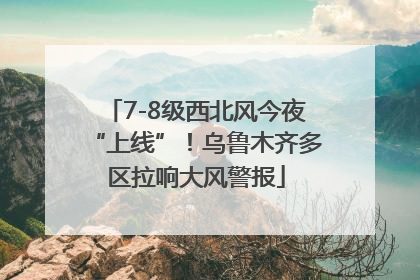 7-8级西北风今夜“上线”！乌鲁木齐多区拉响大风警报