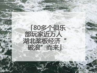 80多个俱乐部玩家近万人 湖北桨板经济“破浪”而来