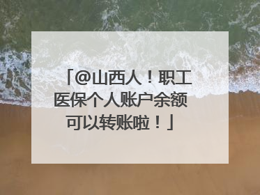 @山西人！职工医保个人账户余额可以转账啦！