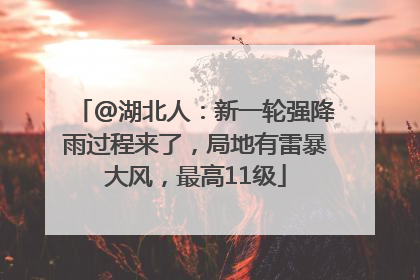@湖北人：新一轮强降雨过程来了，局地有雷暴大风，最高11级