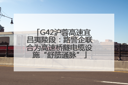 G42沪蓉高速宜昌夷陵段：路警企联合为高速桥隧电缆设施“舒筋通脉”