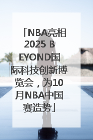 NBA亮相2025 BEYOND国际科技创新博览会，为10月NBA中国赛造势