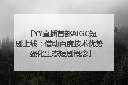 YY直播首部AIGC短剧上线：借助百度技术优势 强化生态短剧概念